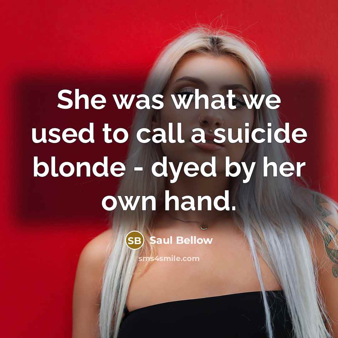 “She was what we used to call a suicide blonde…” quote by Saul Bellow