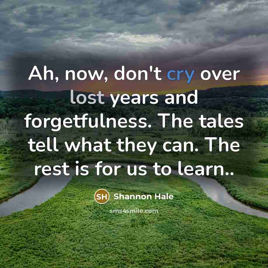 “Ah, now, don't cry over lost years and forgetfulness. The…” quote by Shannon Hale