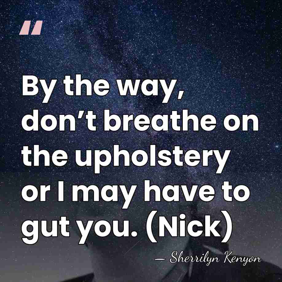 By the way, don’t breathe on the upholstery or I may have&hellip; - Sherrilyn Kenyon