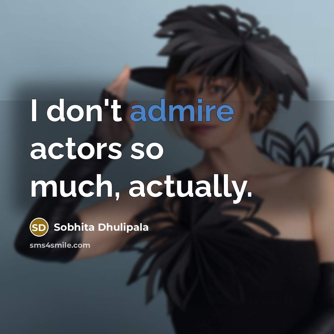 “I don't admire actors so much, actually.…” quote by Sobhita Dhulipala
