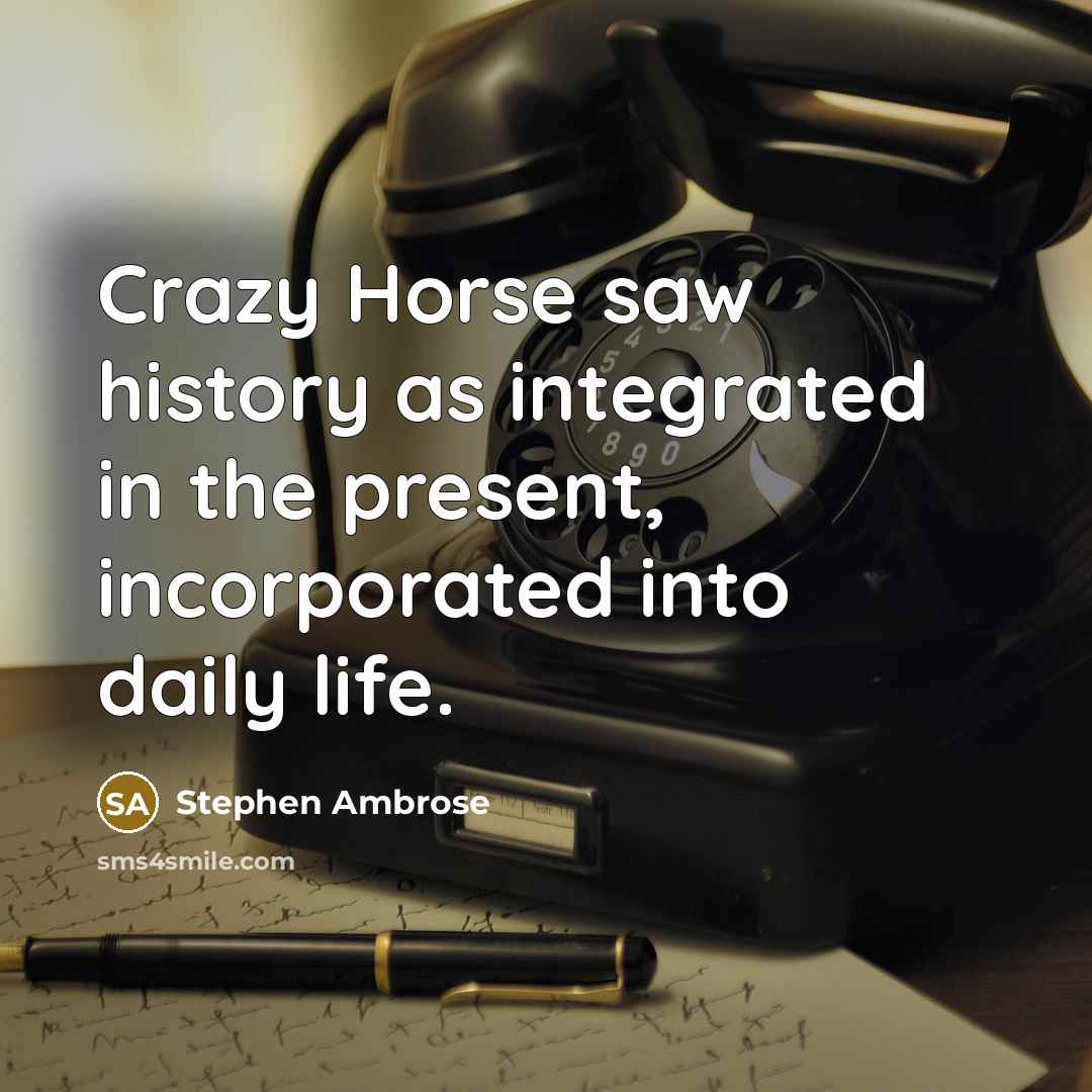 “Crazy Horse saw history as integrated in the present, incorporated…” quote by Stephen Ambrose