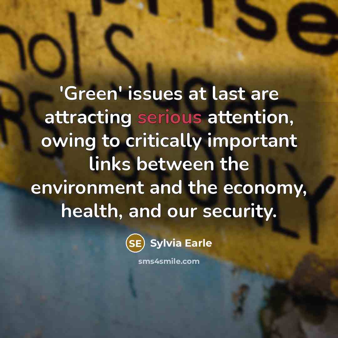 “'Green' issues at last are attracting serious attention, owing to…” quote by Sylvia Earle
