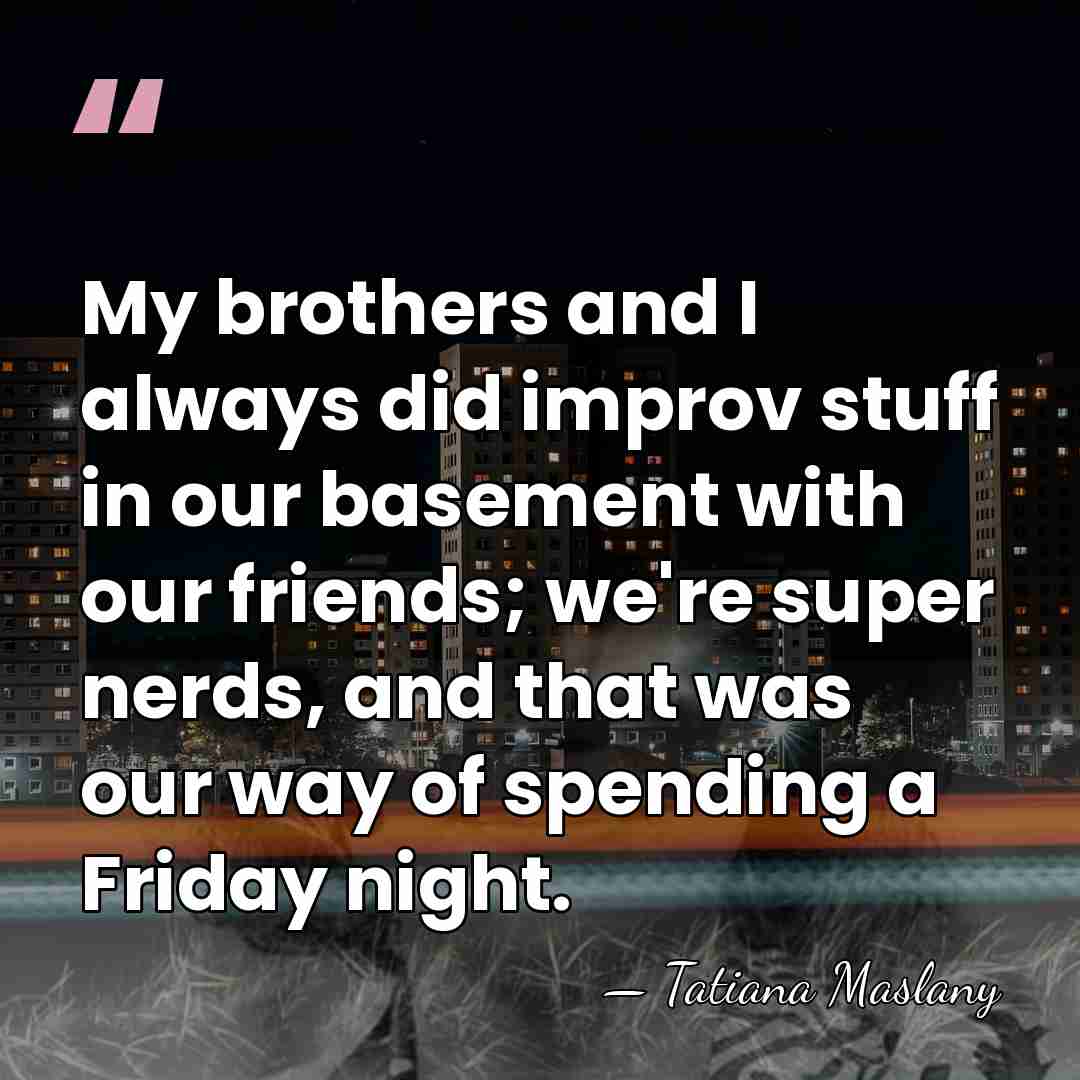 My brothers and I always did improv stuff in our basement with&hellip; - Tatiana Maslany