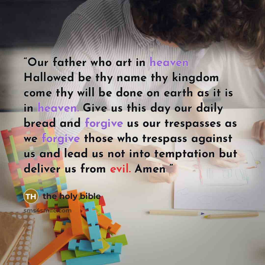 “Our father who art in heaven Hallowed be thy name thy kingdom come thy will be done on earth as it is in heaven. Give us this day our daily bread and forgive us our trespasses as we forgive those who trespass against us and lead us not into temptation but deliver us from evil. Amen♥” quote by the holy bible