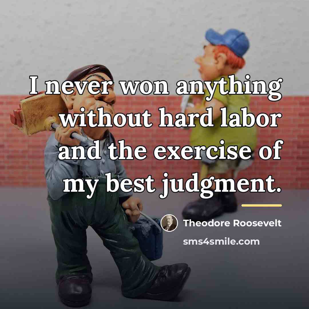 “I never won anything without hard labor and the exercise…” quote by Theodore Roosevelt