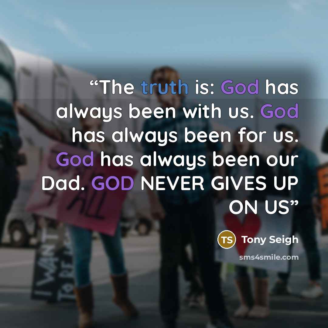 “The truth is: God has always been with us. God has always been for us. God has always been our Dad. GOD NEVER GIVES UP ON US” quote by Tony Seigh