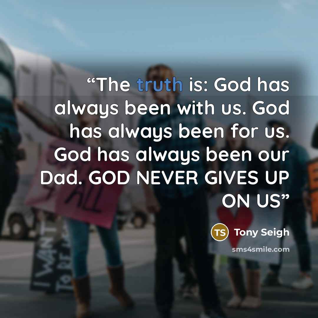 “The truth is: God has always been with us. God has always been for us. God has always been our Dad. GOD NEVER GIVES UP ON US” quote by Tony Seigh