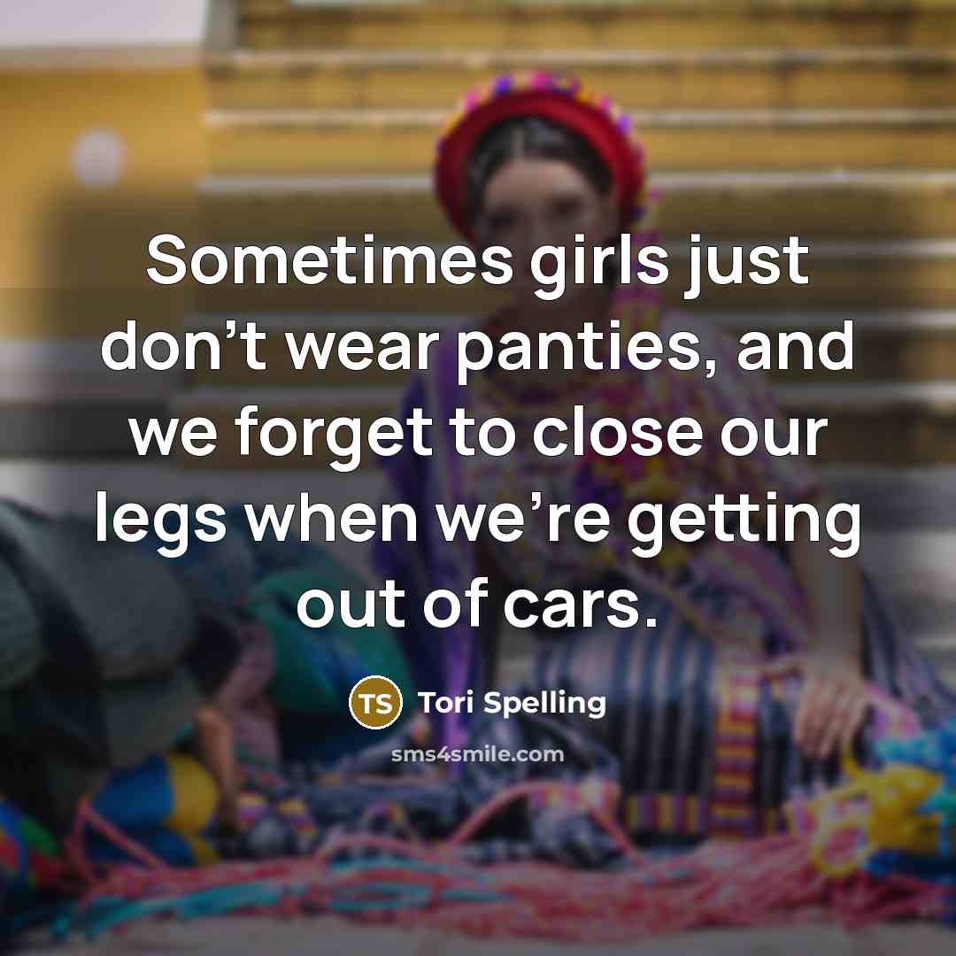 “Sometimes girls just don't wear panties, and we forget to close our legs when we're getting out of cars.” quote by Tori Spelling