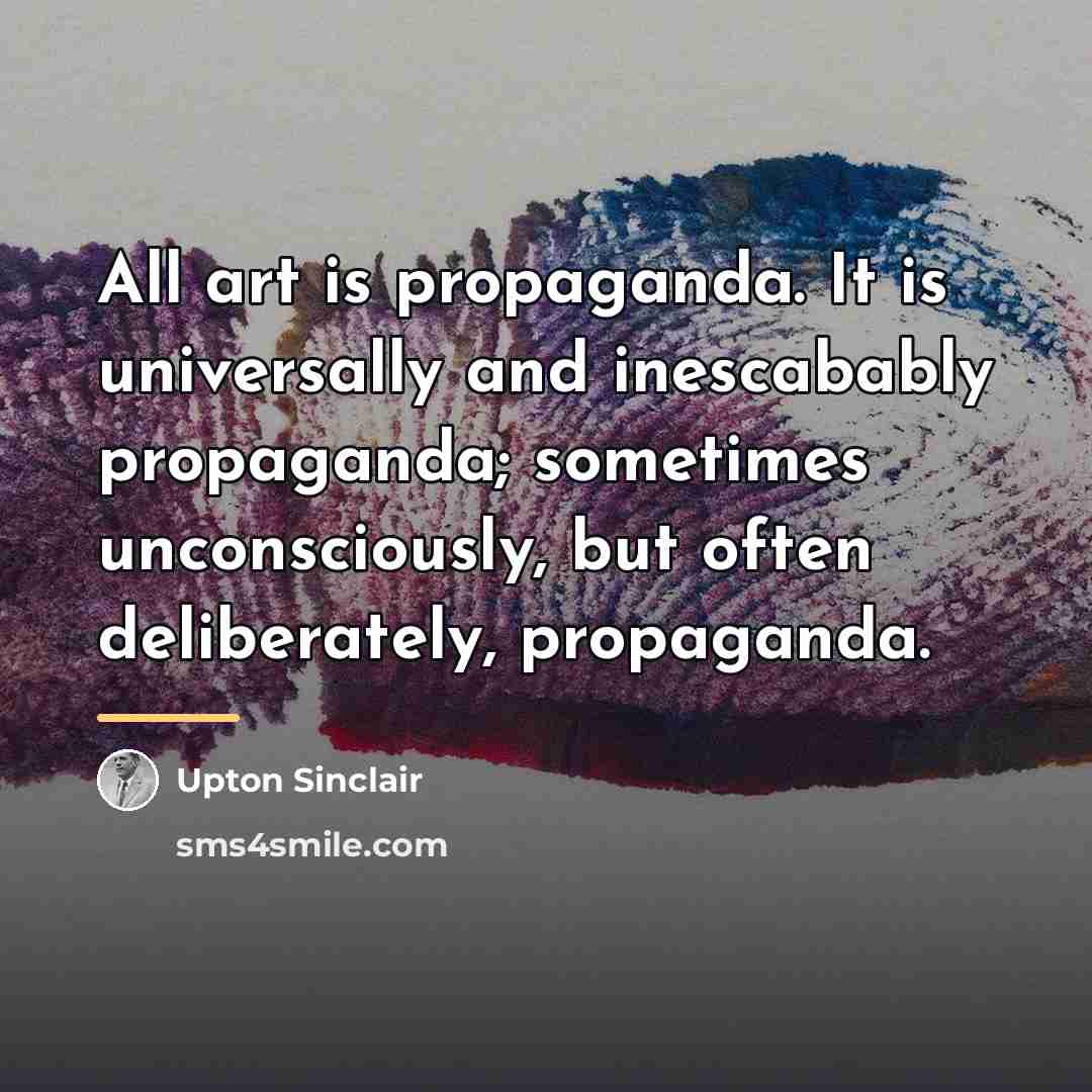 “All art is propaganda. It is universally and inescabably propaganda;…” quote by Upton Sinclair