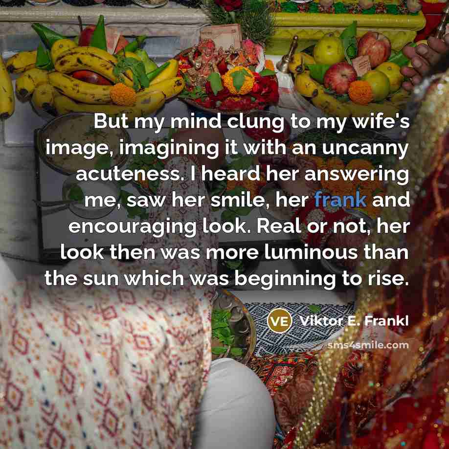 “But my mind clung to my wife's image, imagining it…” quote by Viktor E. Frankl