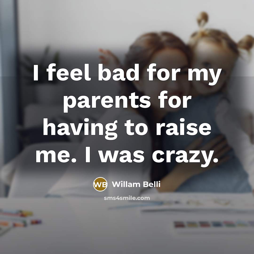 “I feel bad for my parents for having to raise…” quote by Willam Belli