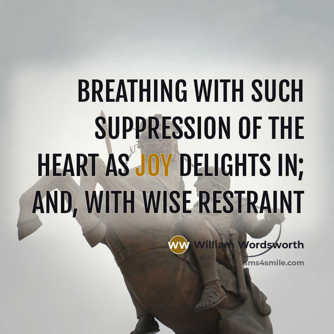 “Breathing with such suppression of the heart As joy delights…” quote by William Wordsworth