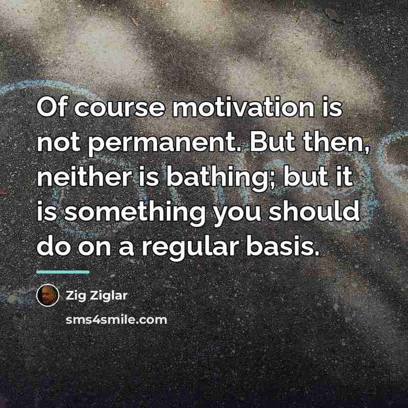 “Of course motivation is not permanent. But then, neither is…” quote by Zig Ziglar