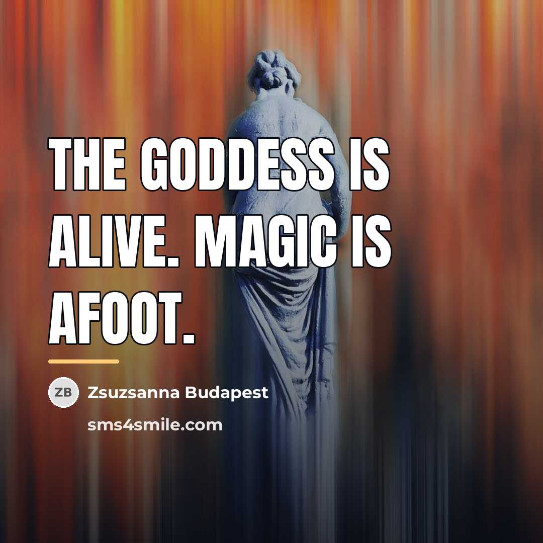 “The Goddess is Alive. Magic is afoot.…” quote by Zsuzsanna Budapest