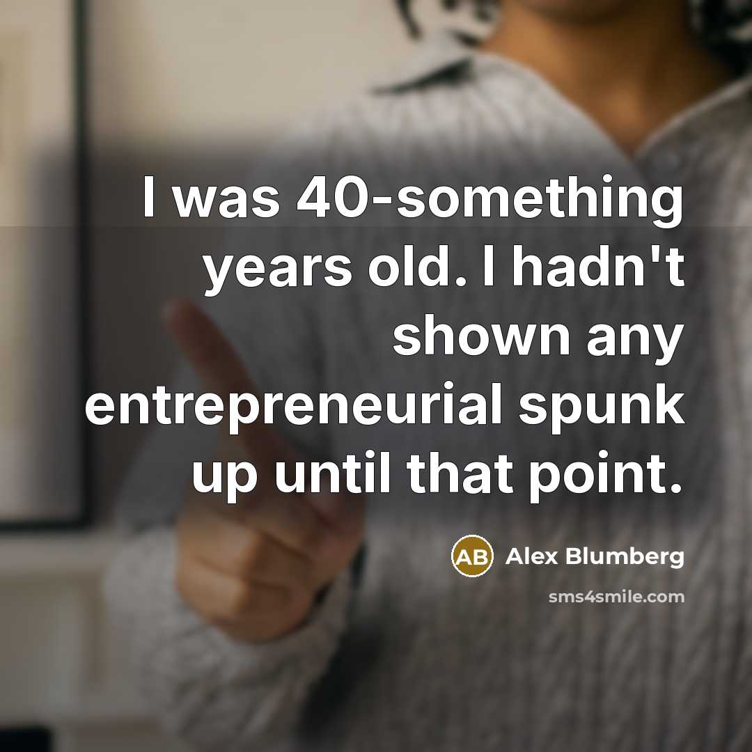 “I was 40-something years old. I hadn't shown any entrepreneurial…” quote by Alex Blumberg