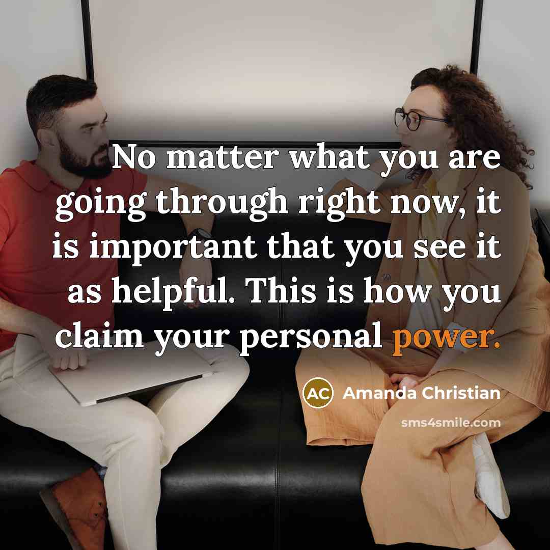 “No matter what you are going through right now, it is important that you see it as helpful. This is how you claim your personal power.” quote by Amanda Christian