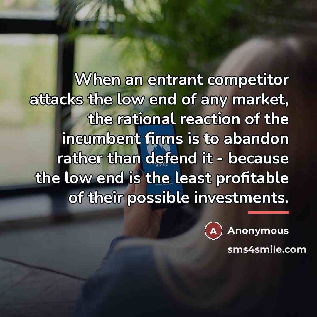 “When an entrant competitor attacks the low end of any…” quote by Anonymous