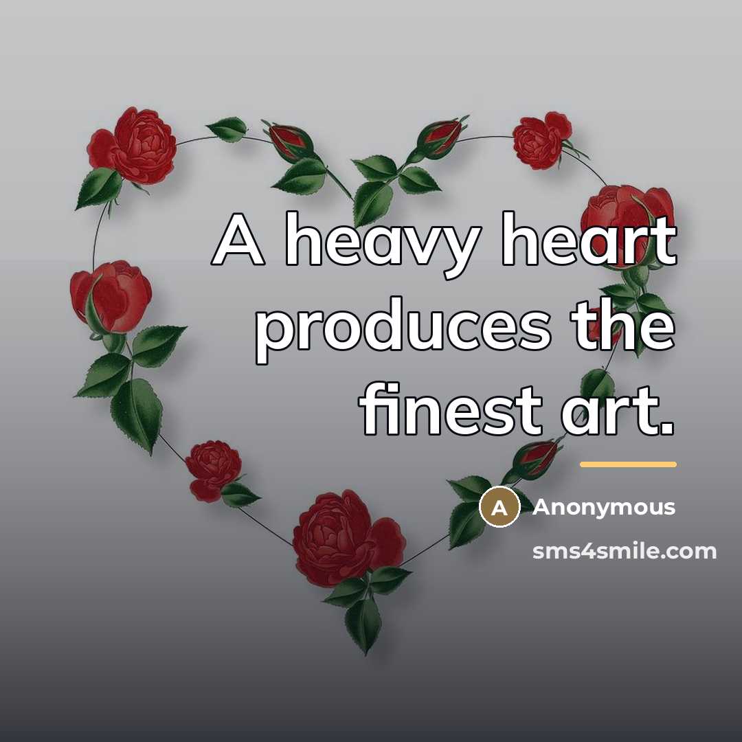 “A heavy heart produces the finest art.…” quote by Anonymous