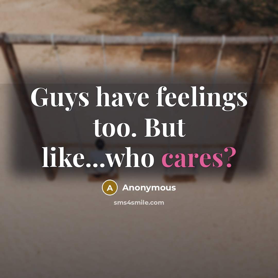 “Guys have feelings too. But like...who cares?” quote by Anonymous