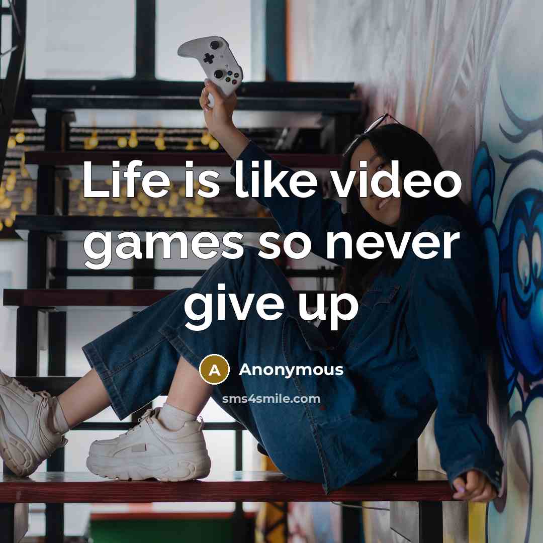“Life is like video games so never give up” quote by Anonymous