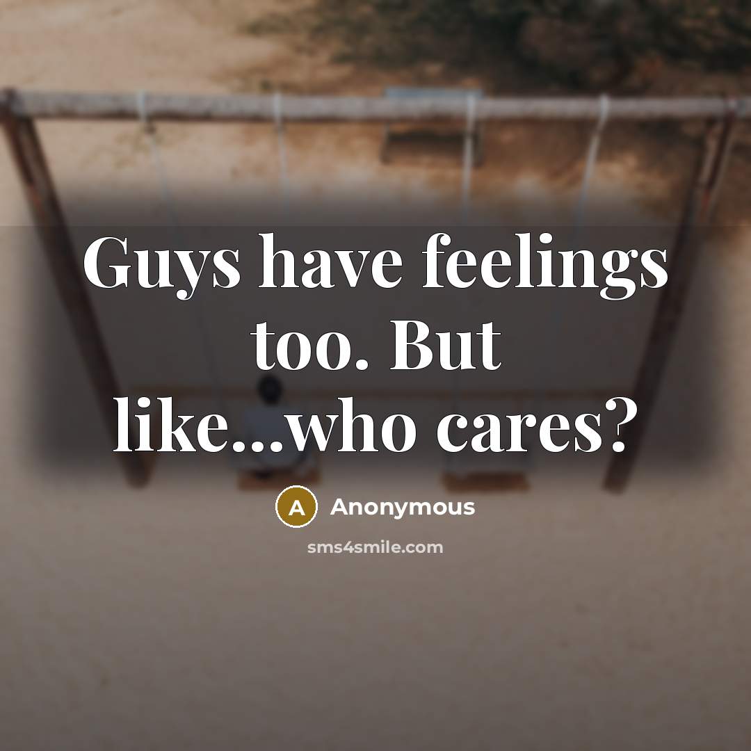 “Guys have feelings too. But like...who cares?…” quote by Anonymous