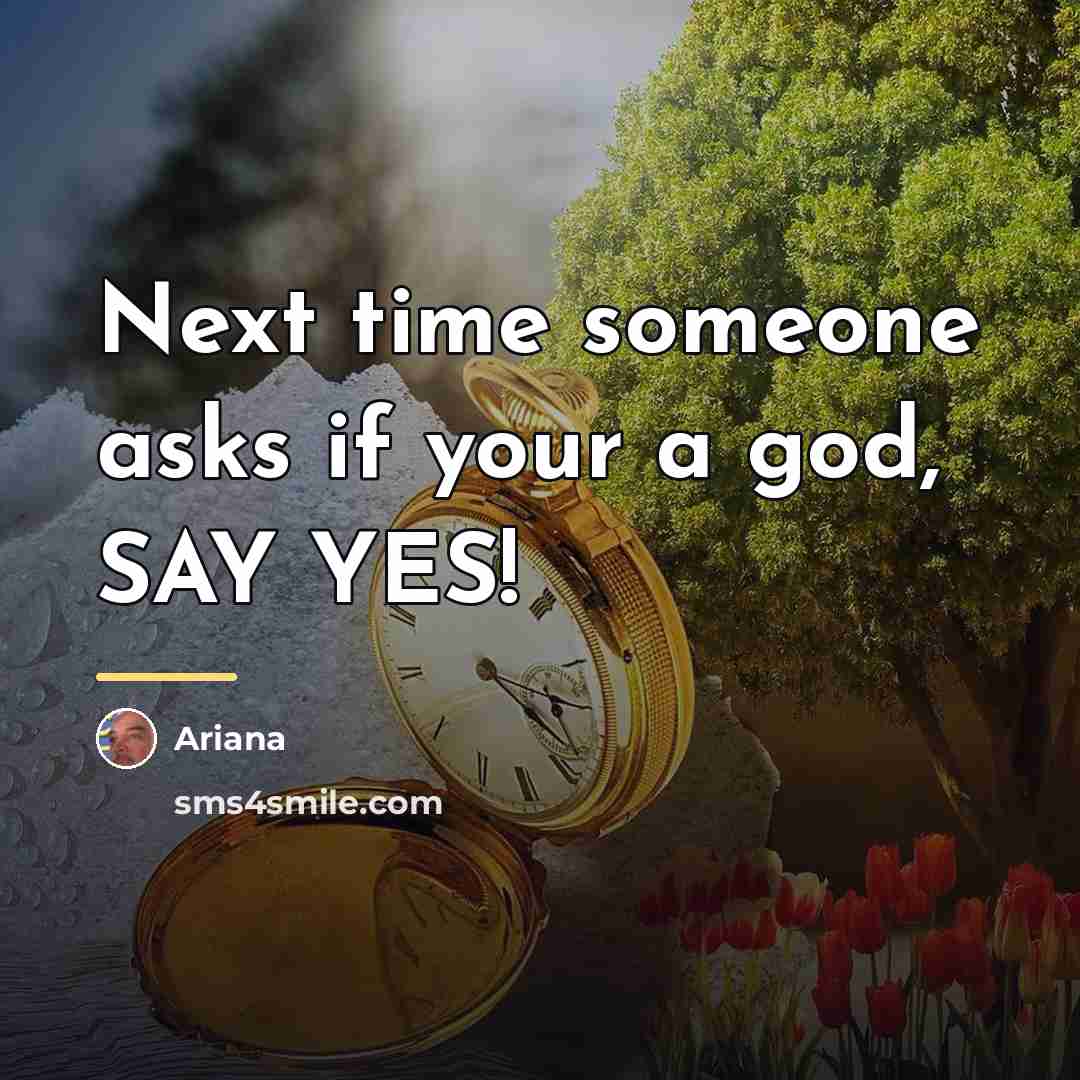 “Next time someone asks if your a god, SAY YES!…” quote by Ariana