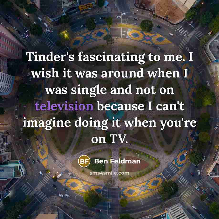 “Tinder's fascinating to me. I wish it was around when…” quote by Ben Feldman
