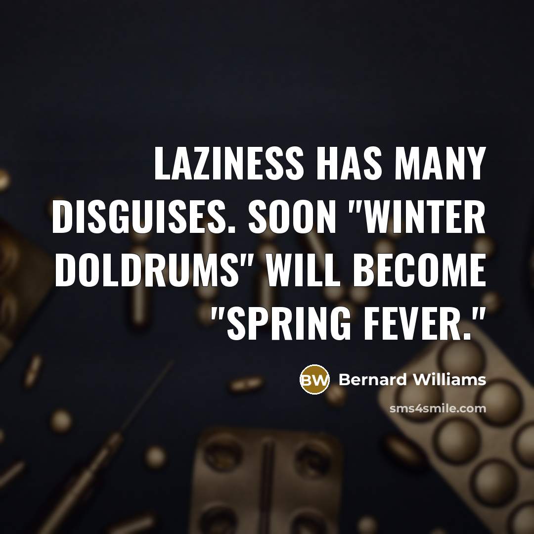“Laziness has many disguises. Soon "winter doldrums" will become "spring…” quote by Bernard Williams