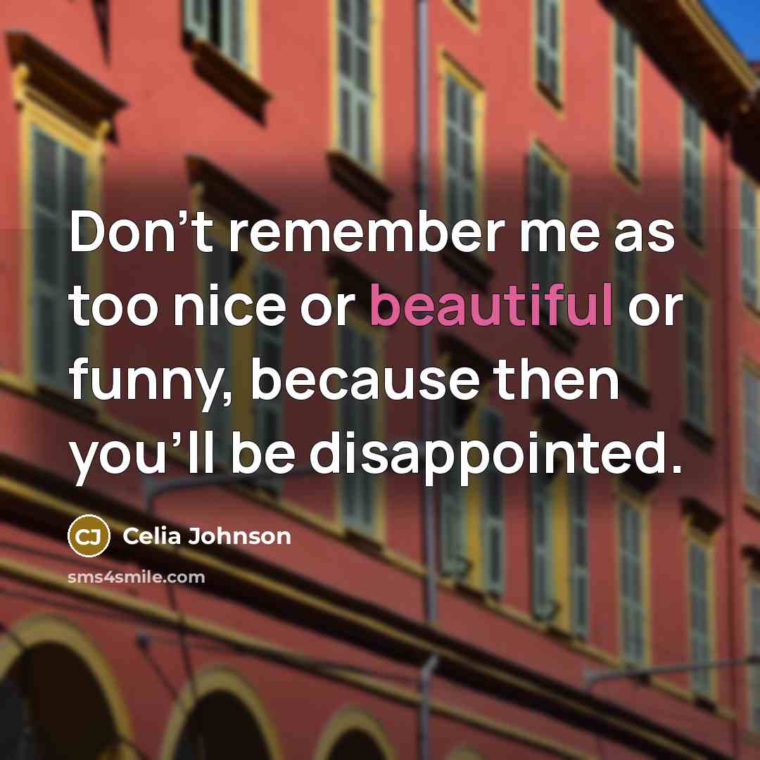“Don't remember me as too nice or beautiful or funny,…” quote by Celia Johnson