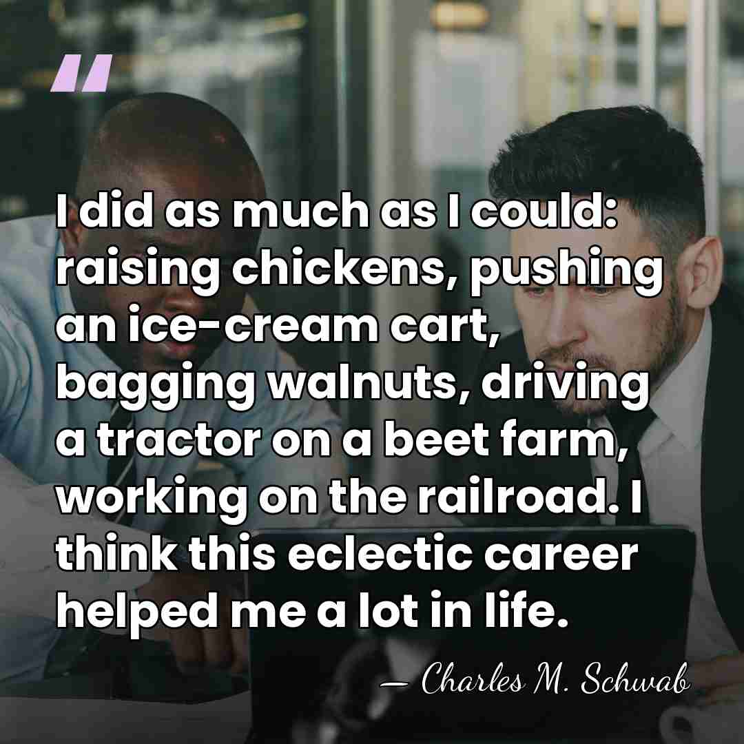I did as much as I could: raising chickens, pushing an ice-cream&hellip; - Charles M. Schwab