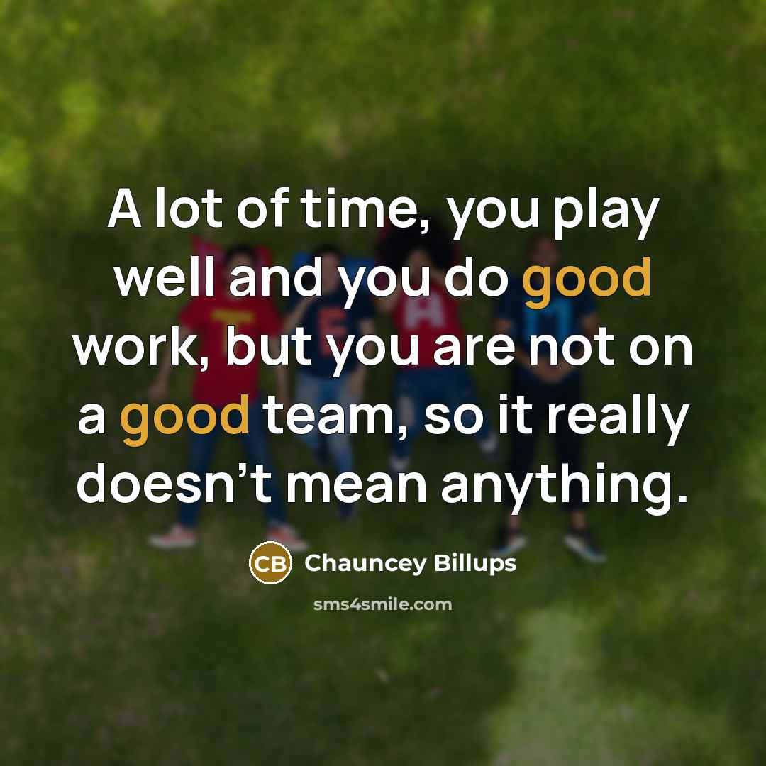 “A lot of time, you play well and you do good work, but you are not on a good team, so it really doesn't mean anything.” quote by Chauncey Billups
