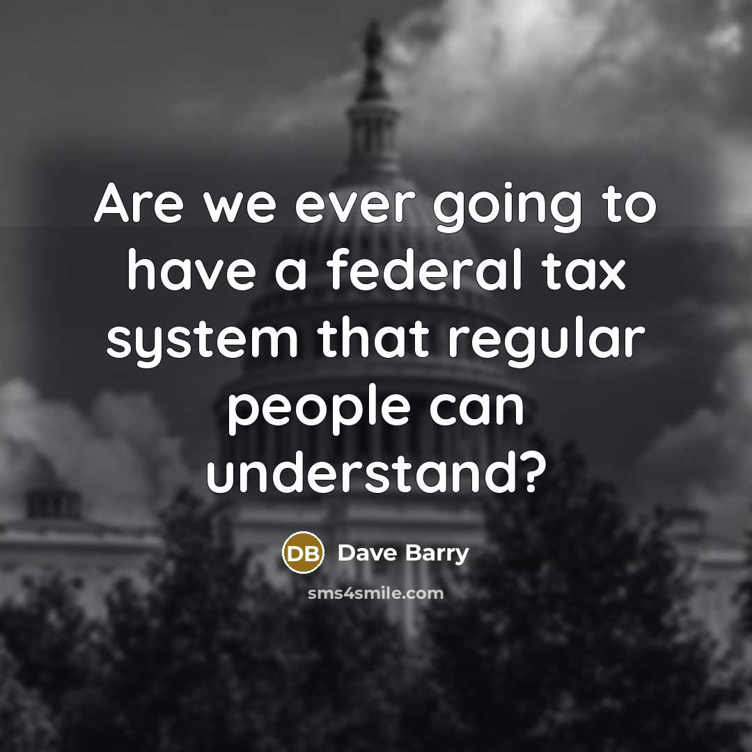 “Are we ever going to have a federal tax system that regular people can understand?” quote by Dave Barry