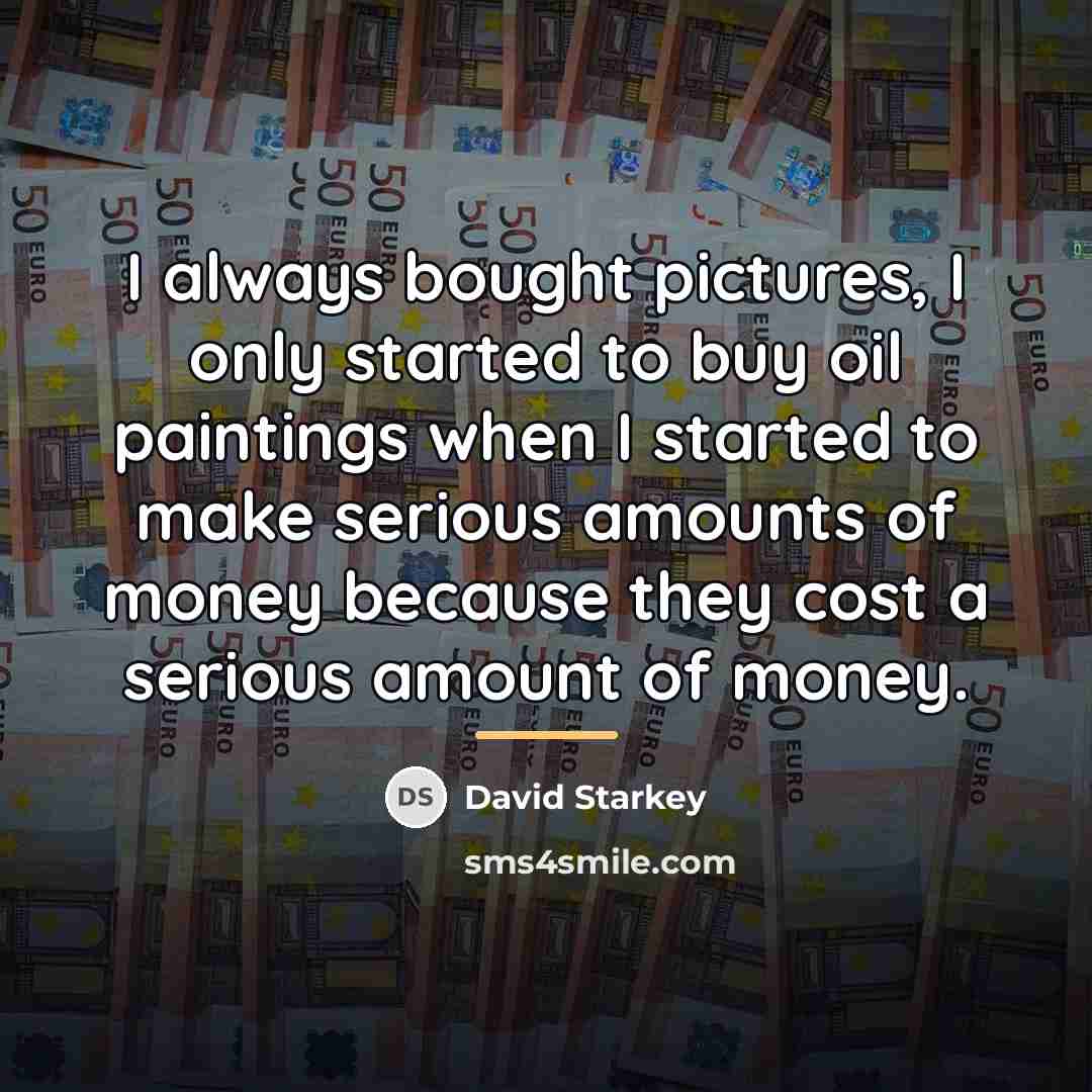 “I always bought pictures, I only started to buy oil…” quote by David Starkey