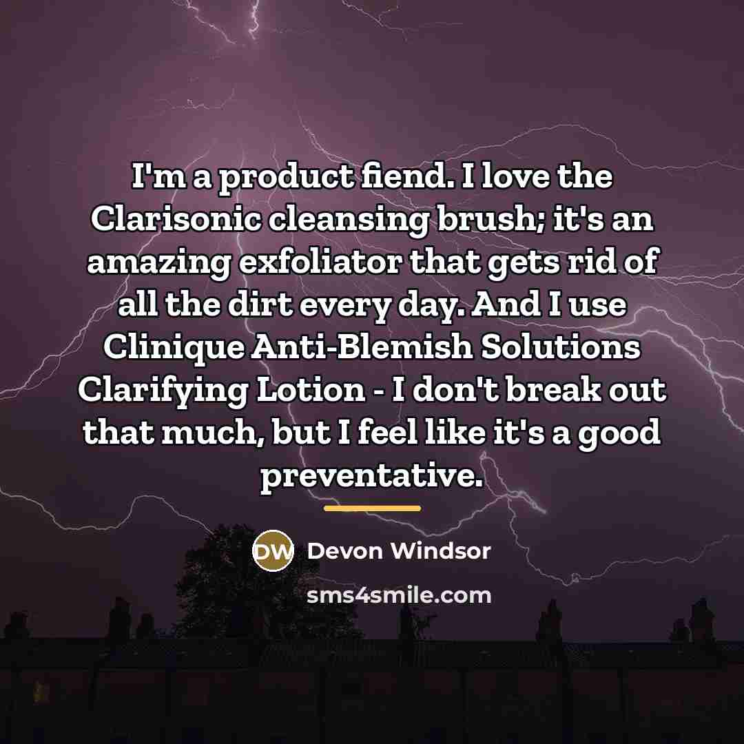 “I'm a product fiend. I love the Clarisonic cleansing brush;…” quote by Devon Windsor