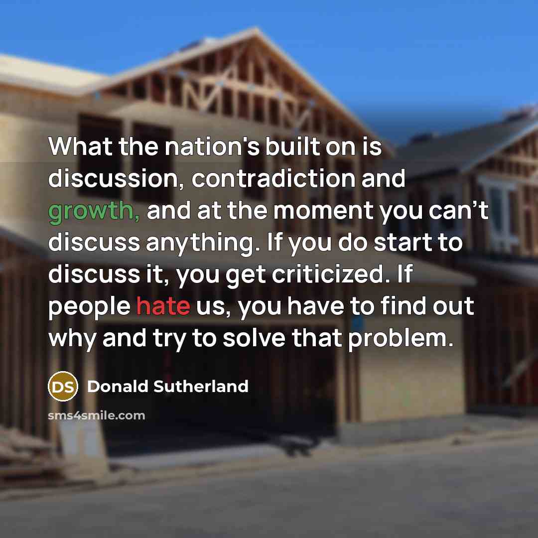 “What the nation's built on is discussion, contradiction and growth,…” quote by Donald Sutherland