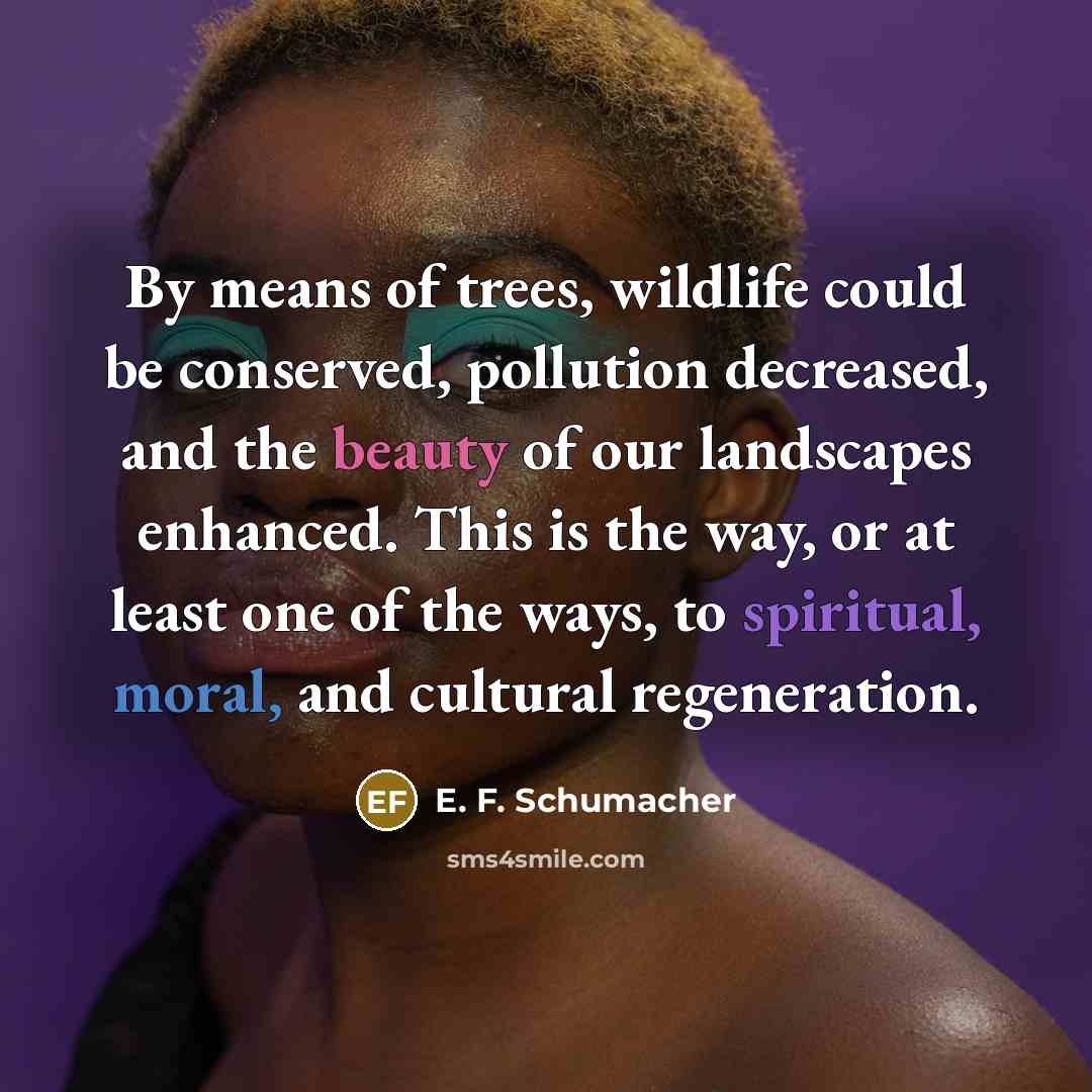 “By means of trees, wildlife could be conserved, pollution decreased,…” quote by E. F. Schumacher