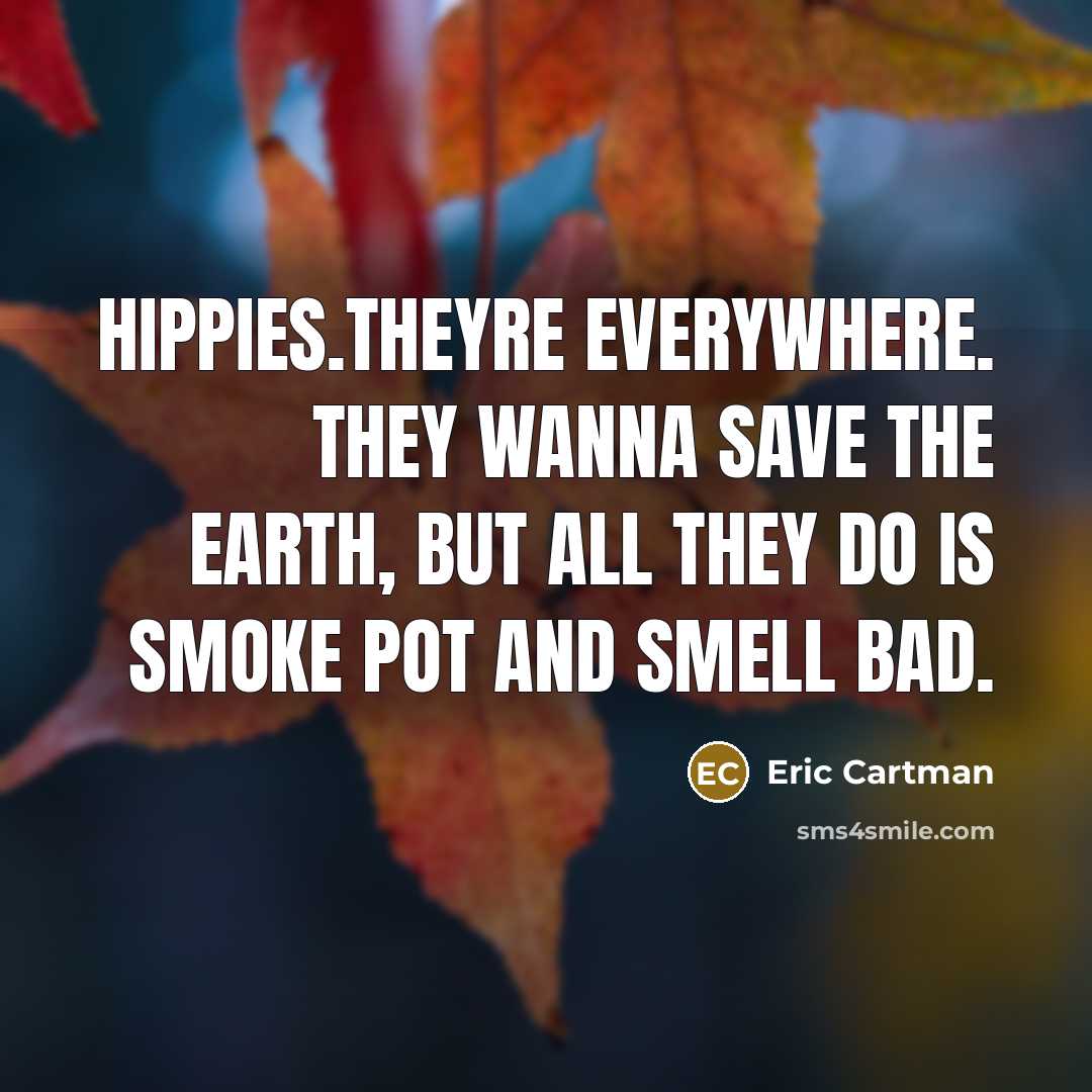 “Hippies.Theyre everywhere. They wanna save the earth, but all they…” quote by Eric Cartman