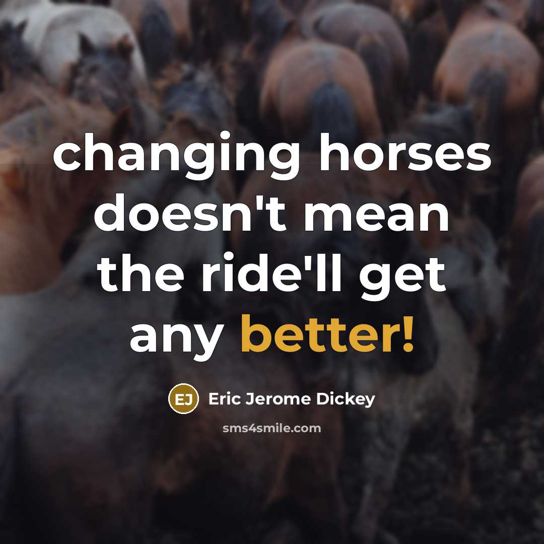 “changing horses doesn't mean the ride'll get any better!” quote by Eric Jerome Dickey