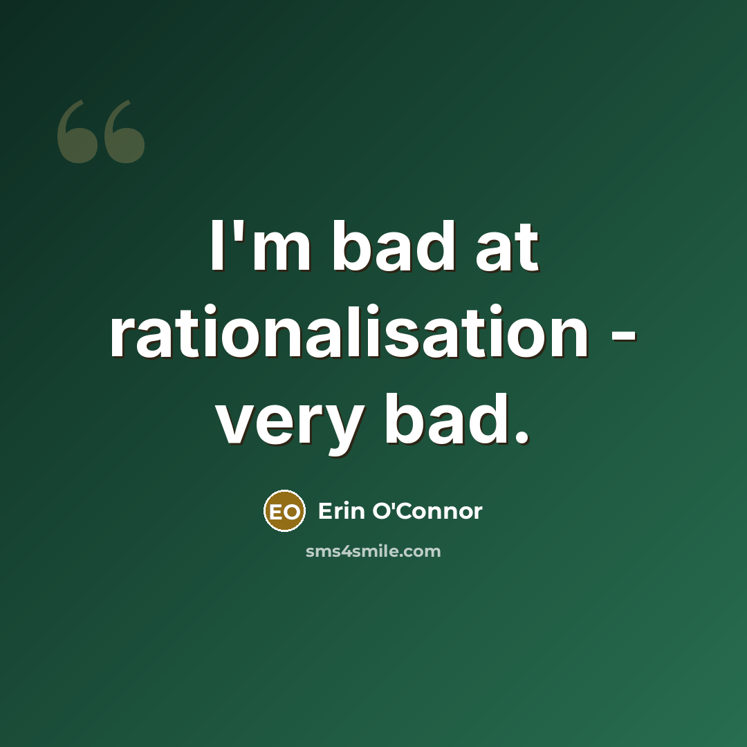 “I'm bad at rationalisation - very bad.…” quote by Erin O'Connor