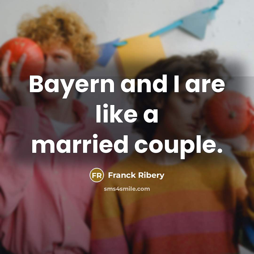“Bayern and I are like a married couple.…” quote by Franck Ribery