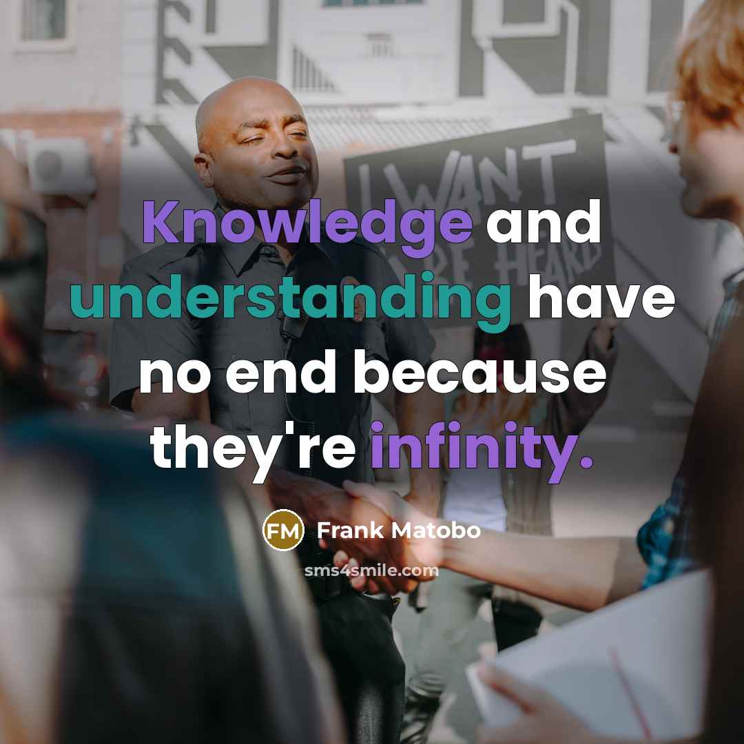 “Knowledge and understanding have no end because they're infinity.” quote by Frank Matobo
