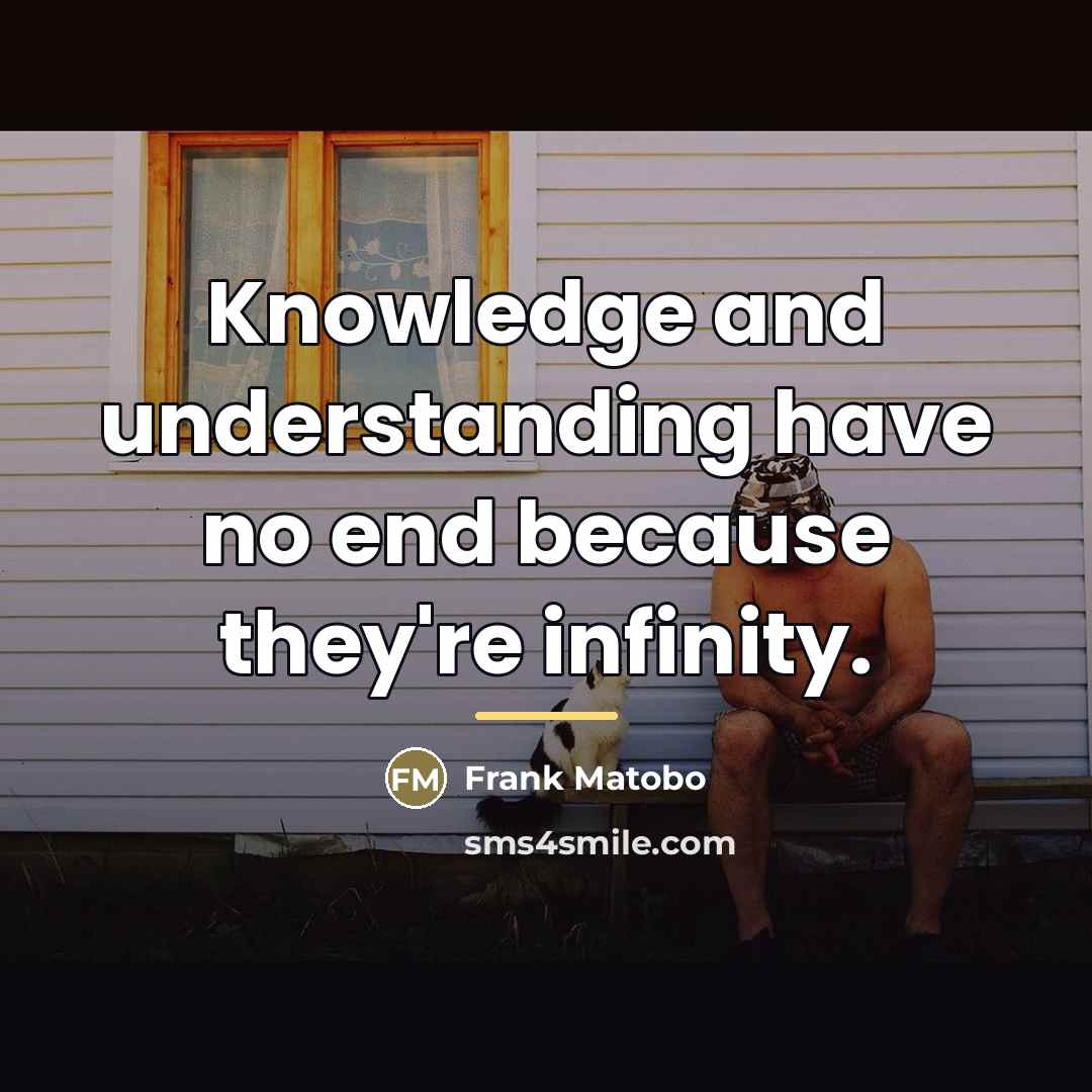 “Knowledge and understanding have no end because they're infinity.…” quote by Frank Matobo