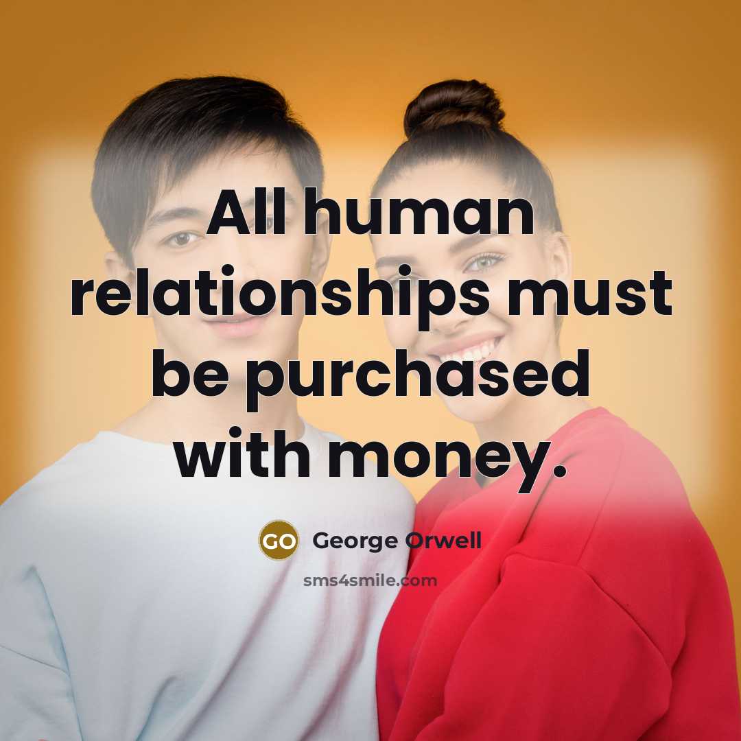 “All human relationships must be purchased with money.…” quote by George Orwell