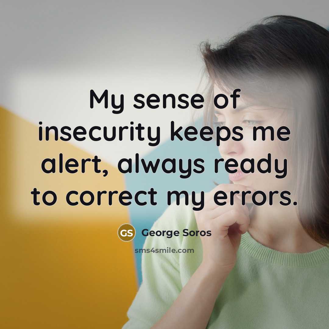 “My sense of insecurity keeps me alert, always ready to…” quote by George Soros
