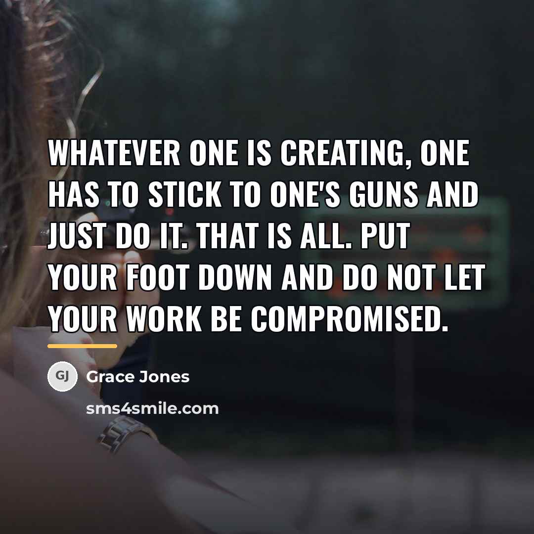 “Whatever one is creating, one has to stick to one's…” quote by Grace Jones