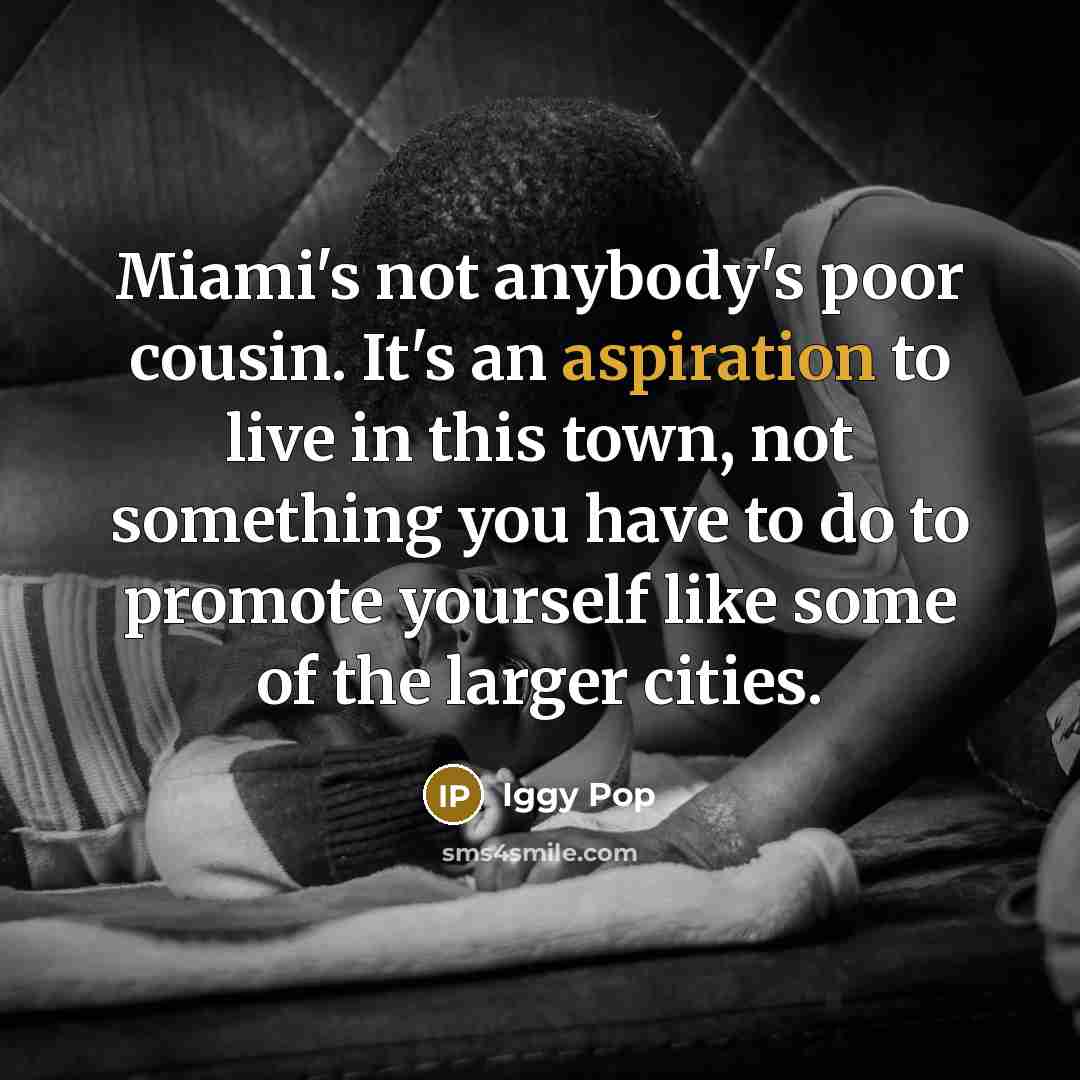 “Miami's not anybody's poor cousin. It's an aspiration to live…” quote by Iggy Pop