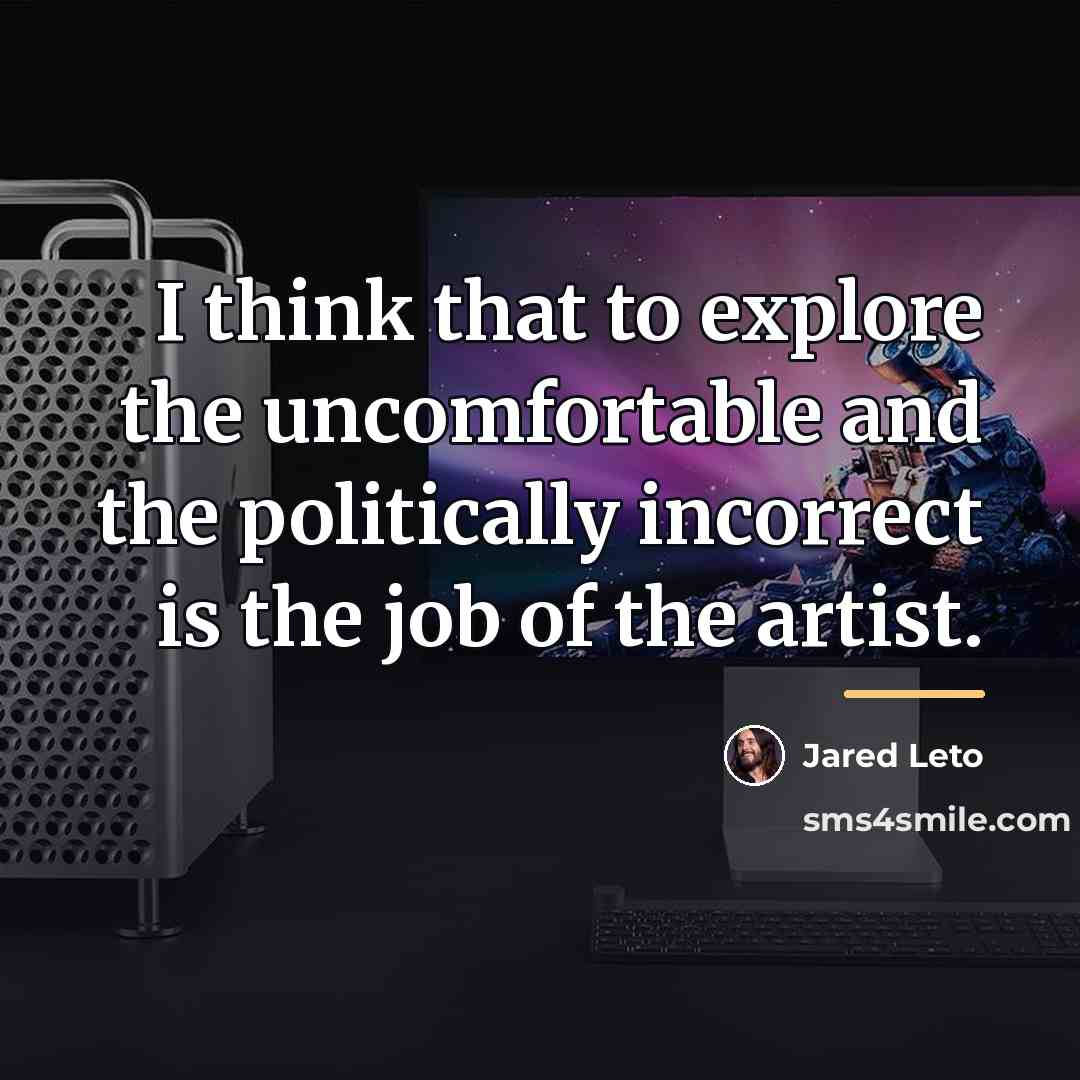 “I think that to explore the uncomfortable and the politically…” quote by Jared Leto
