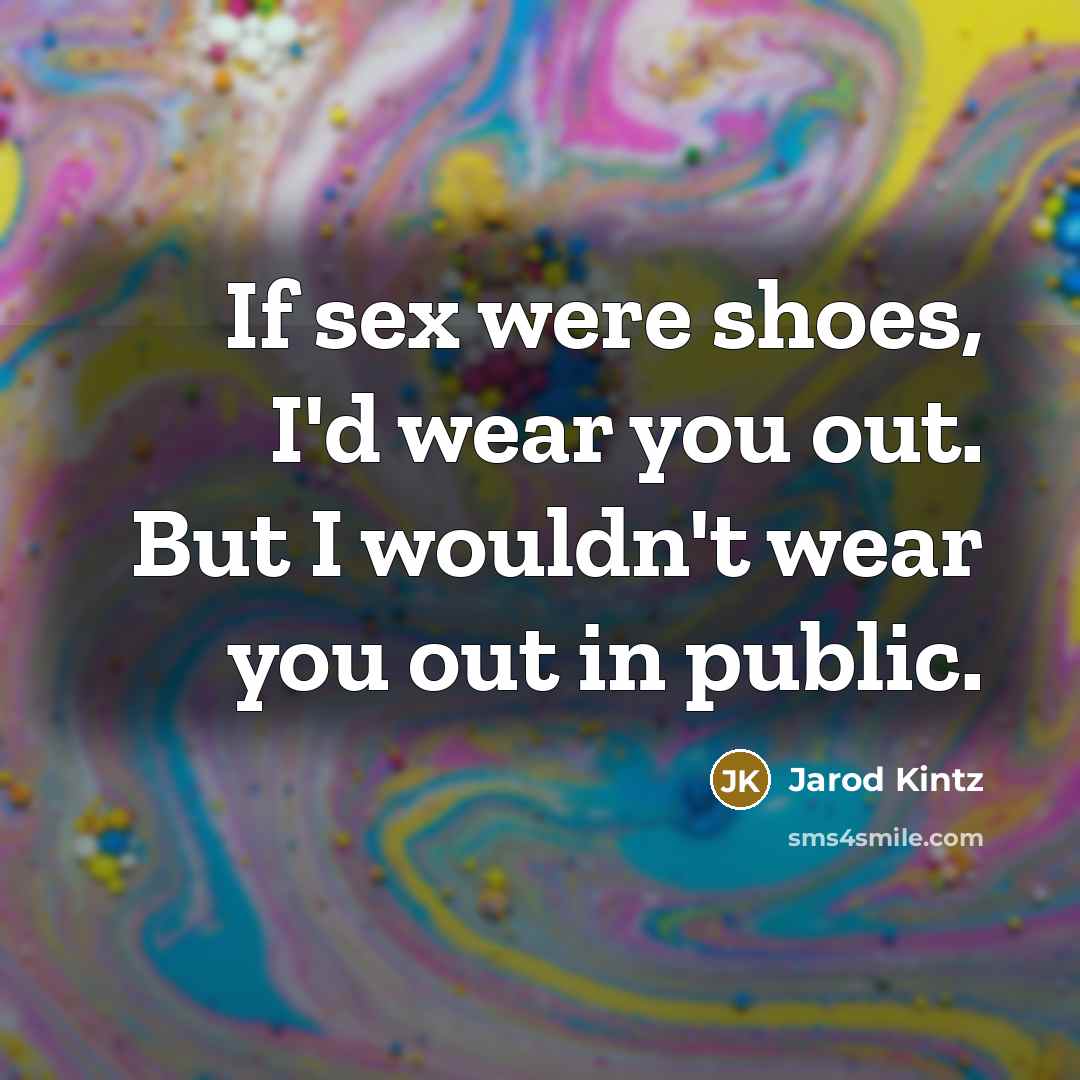 “If sex were shoes, I'd wear you out. But I…” quote by Jarod Kintz