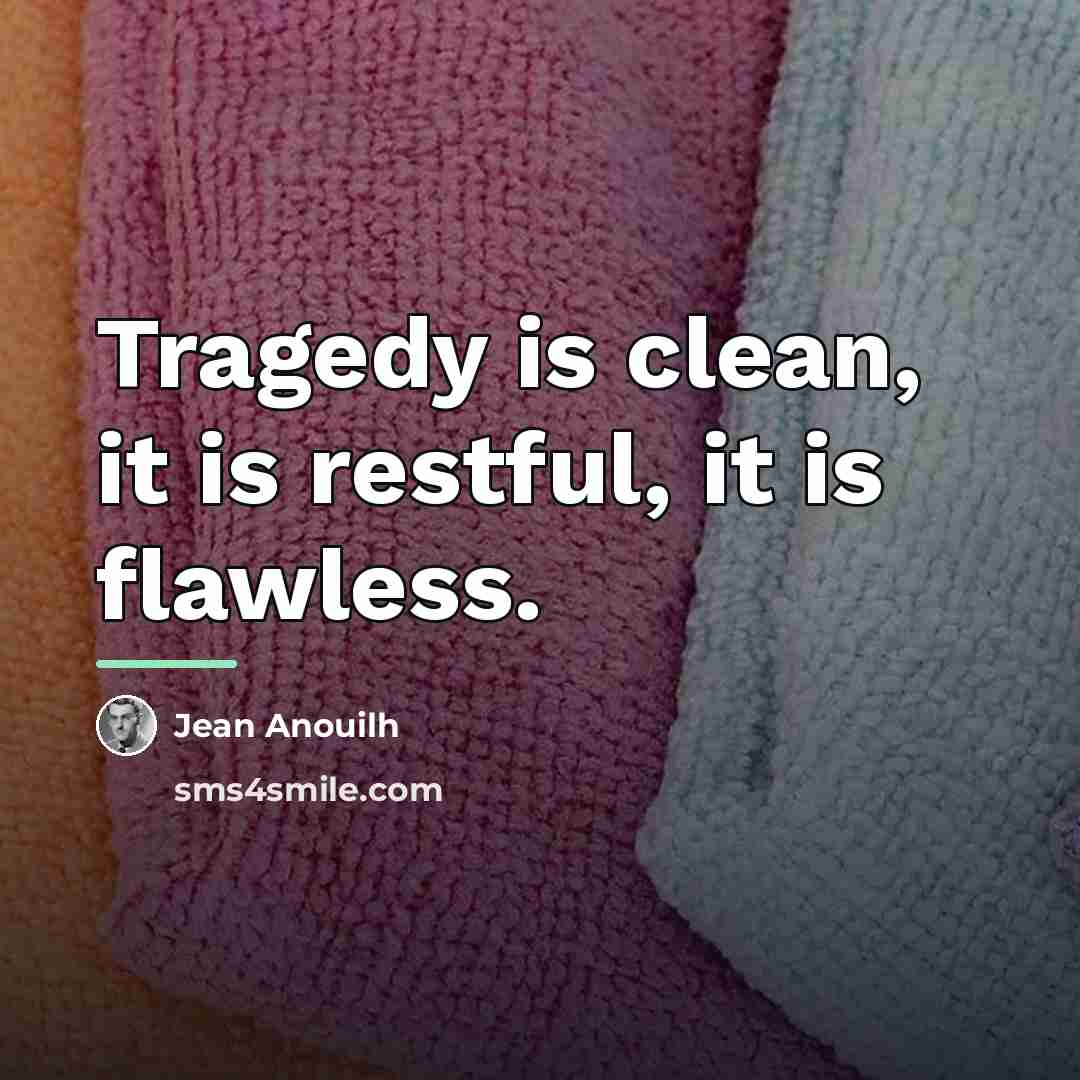 “Tragedy is clean, it is restful, it is flawless.…” quote by Jean Anouilh