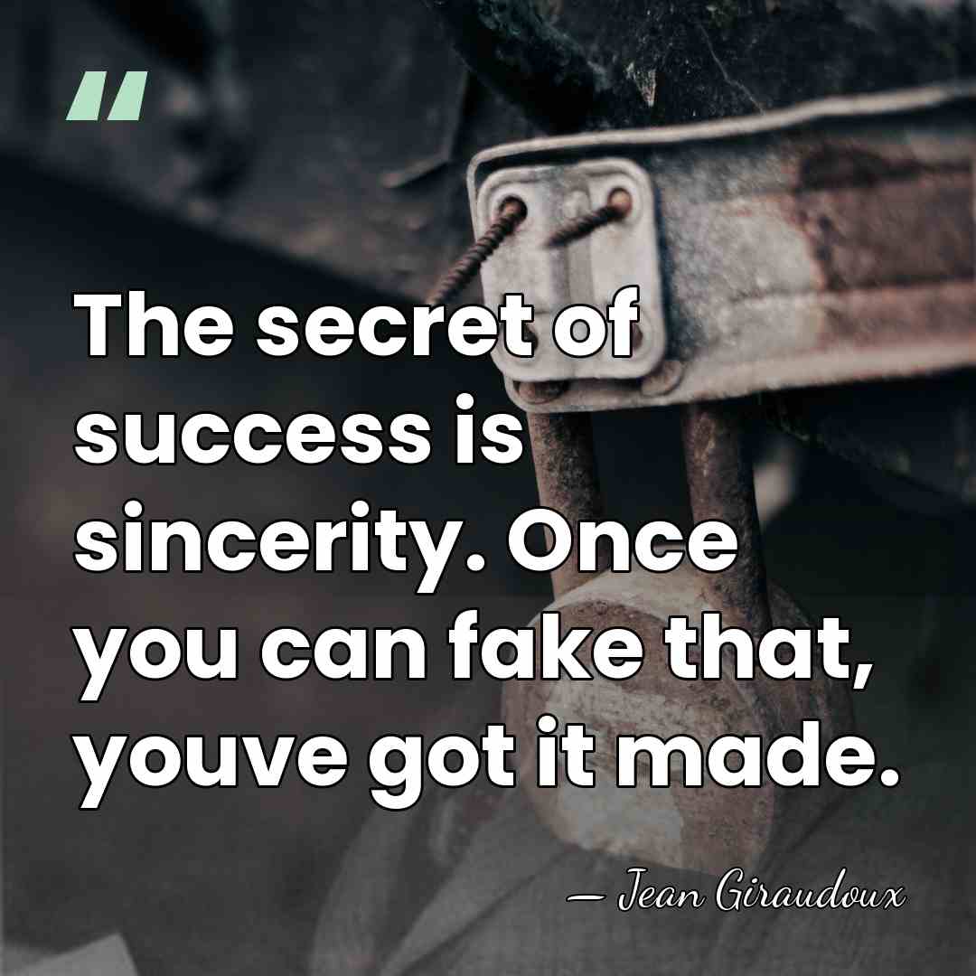 The secret of success is sincerity. Once you can fake that, youve&hellip; - Jean Giraudoux